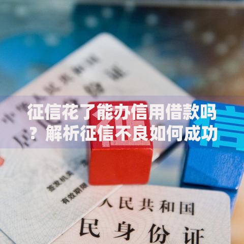 征信花了能办信用借款吗？解析征信不良如何成功申请贷款