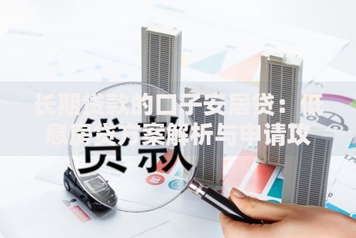 长期贷款的口子安居贷：低息房贷方案解析与申请攻略