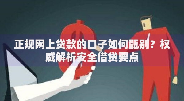 正规网上贷款的口子如何甄别？权威解析安全借贷要点