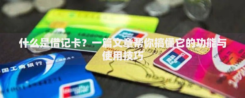 什么是借记卡？一篇文章帮你搞懂它的功能与使用技巧