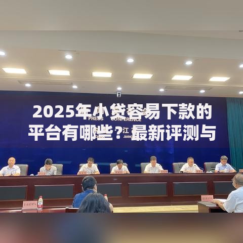 2025年小贷容易下款的平台有哪些？最新评测与申请攻略