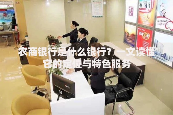 农商银行是什么银行？一文读懂它的定位与特色服务