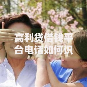 高利贷借钱平台电话如何识别风险电话？必知防范技巧
