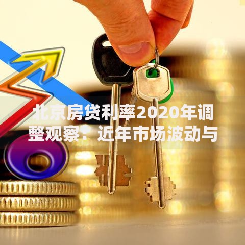 北京房贷利率2020年调整观察：近年市场波动与购房策略分析