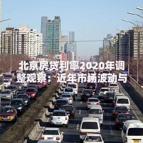 北京房贷利率2020年调整观察：近年市场波动与购房策略分析