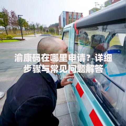 渝康码在哪里申请？详细步骤与常见问题解答
