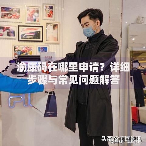 渝康码在哪里申请？详细步骤与常见问题解答
