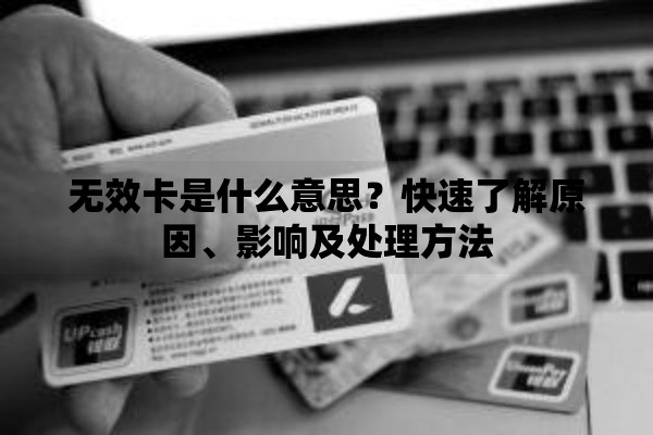 无效卡是什么意思？快速了解原因、影响及处理方法