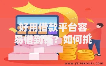 好用借款平台容易借到钱？如何挑选安全可靠渠道
