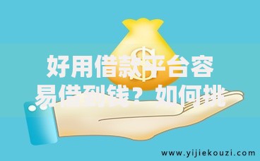 好用借款平台容易借到钱？如何挑选安全可靠渠道