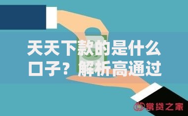 天天下款的是什么口子？解析高通过率贷款渠道