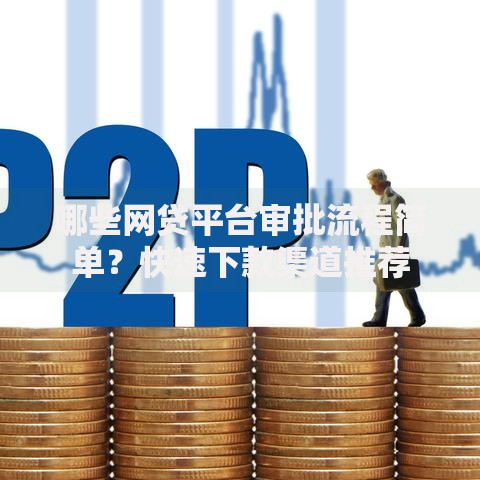 哪些网贷平台审批流程简单？快速下款渠道推荐