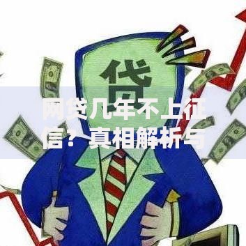 网贷几年不上征信？真相解析与风险应对指南