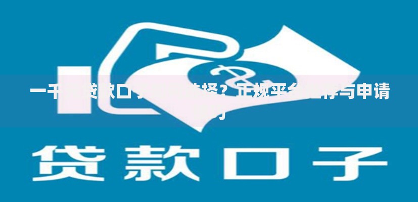一千元贷款口子如何选择？正规平台推荐与申请技巧