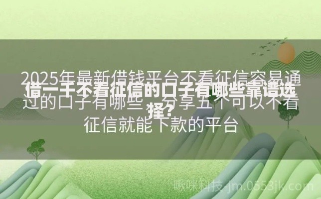 借一千不看征信的口子有哪些靠谱选择？