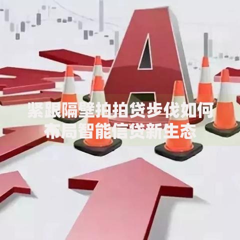 紧跟隔壁拍拍贷步伐如何布局智能信贷新生态