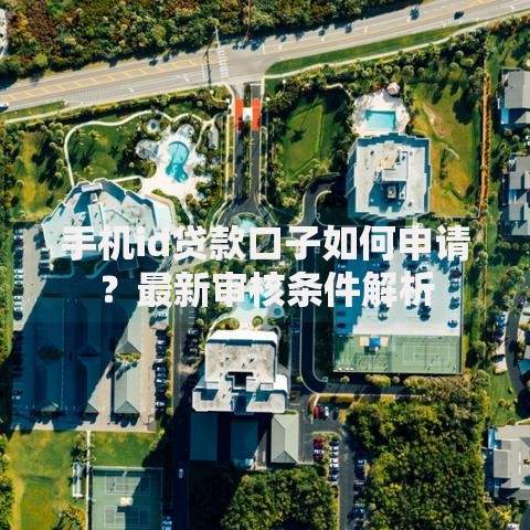 手机id贷款口子如何申请？最新审核条件解析