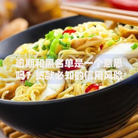逾期和黑名单是一个意思吗？贷款必知的信用风险解析