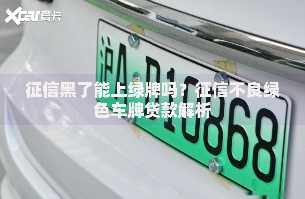 征信黑了能上绿牌吗？征信不良绿色车牌贷款解析