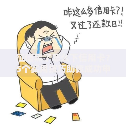 征信黑了怎么下信用卡？5个实用技巧助你成功申请