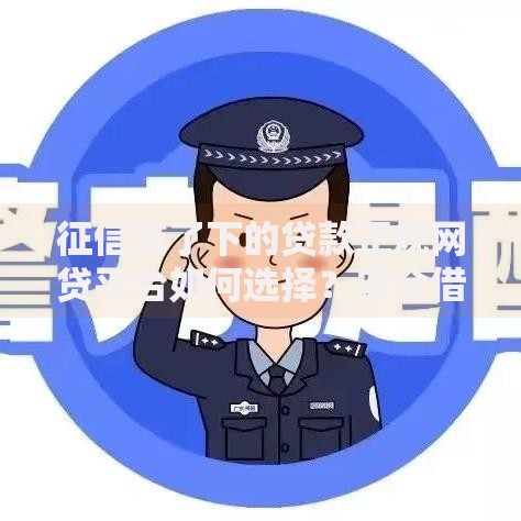 征信花了下的贷款正规网贷平台如何选择？安全借贷全解析