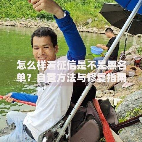 怎么样看征信是不是黑名单？自查方法与修复指南