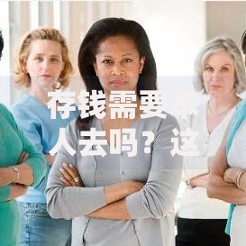 存钱需要本人去吗？这几种情况必须亲自到场办理