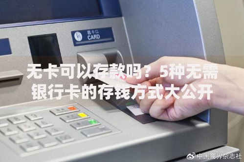 无卡可以存款吗？5种无需银行卡的存钱方式大公开