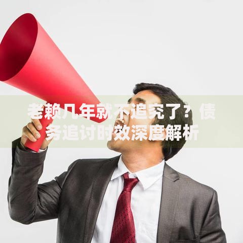 老赖几年就不追究了？债务追讨时效深度解析