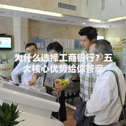 为什么选择工商银行？五大核心优势给你答案