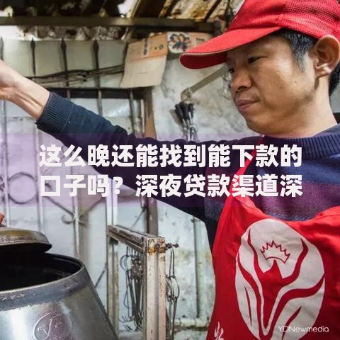 这么晚还能找到能下款的口子吗？深夜贷款渠道深度解析