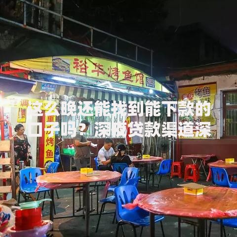 这么晚还能找到能下款的口子吗？深夜贷款渠道深度解析
