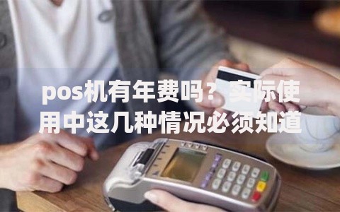 pos机有年费吗？实际使用中这几种情况必须知道
