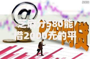 芝麻分580能借2000元的平台有哪些？低分借款渠道推荐