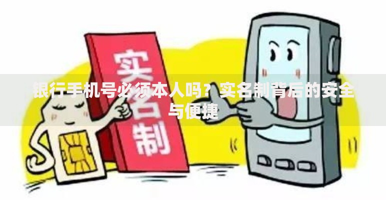 银行手机号必须本人吗？实名制背后的安全与便捷