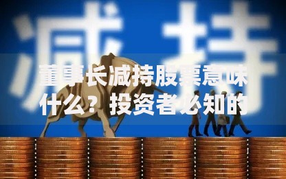 董事长减持股票意味什么？投资者必知的三大信号