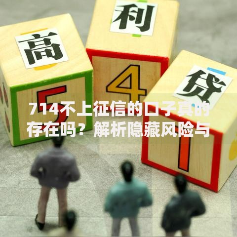 714不上征信的口子真的存在吗？解析隐藏风险与合规替代方案
