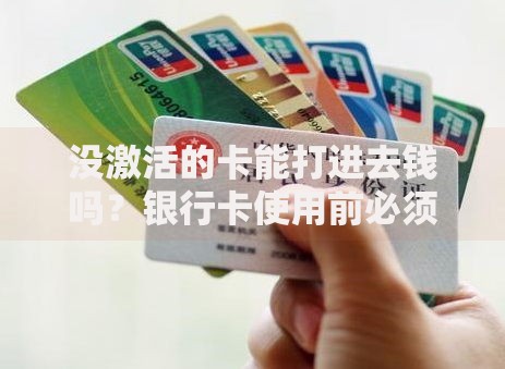 没激活的卡能打进去钱吗？银行卡使用前必须知道这些事