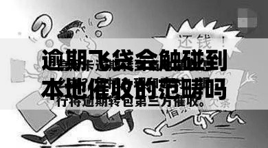 逾期飞贷会触碰到本地催收的范畴吗？核心问题解析