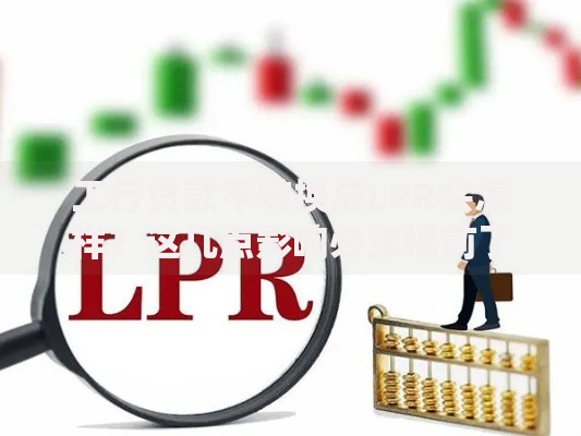 工行贷款不转换成LPR会怎样？这几点影响必须提前了解