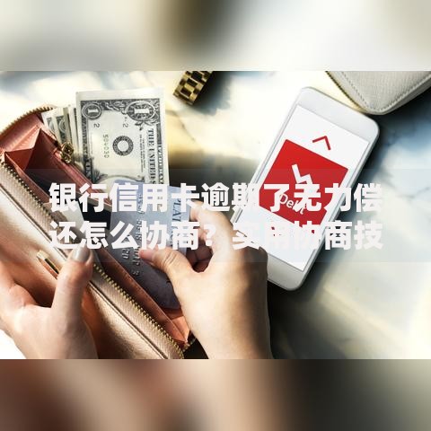 银行信用卡逾期了无力偿还怎么协商？实用协商技巧与解决方案分享