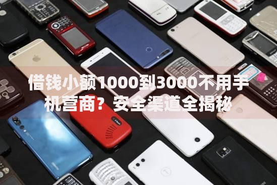 借钱小额1000到3000不用手机营商？安全渠道全揭秘