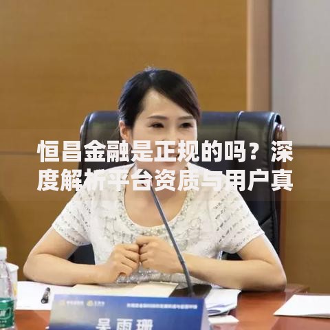 恒昌金融是正规的吗？深度解析平台资质与用户真实反馈