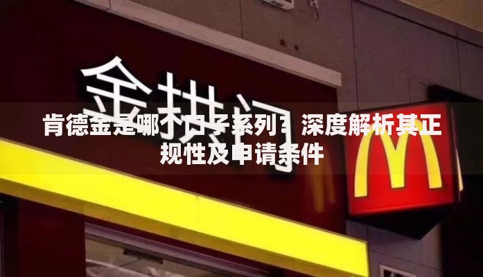 肯德金是哪个口子系列？深度解析其正规性及申请条件