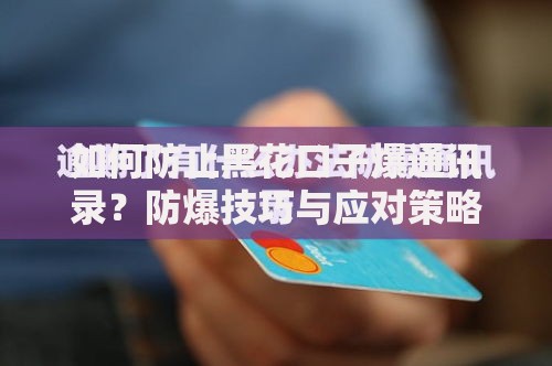 如何防止黑花口子爆通讯录？防爆技巧与应对策略