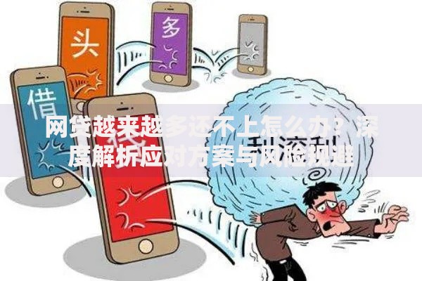 网贷越来越多还不上怎么办？深度解析应对方案与风险规避