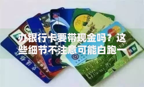 办银行卡要带现金吗？这些细节不注意可能白跑一趟