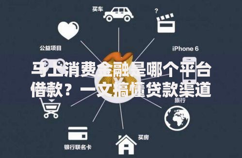马上消费金融是哪个平台借款？一文搞懂贷款渠道和申请技巧