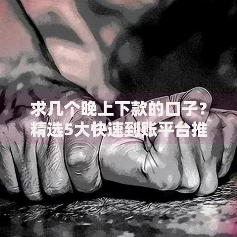 求几个晚上下款的口子？精选5大快速到账平台推荐