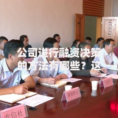 公司进行融资决策的方法有哪些？这5个技巧让融资更高效